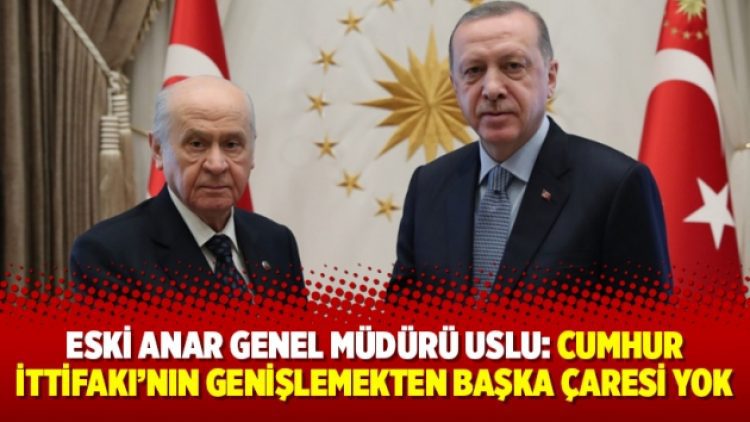 Eski ANAR Genel Müdürü Uslu: Cumhur İttifakı’nın genişlemekten başka çaresi yok