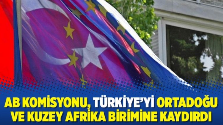 AB Komisyonu, Türkiye’yi Ortadoğu ve Kuzey Afrika birimine kaydırdı