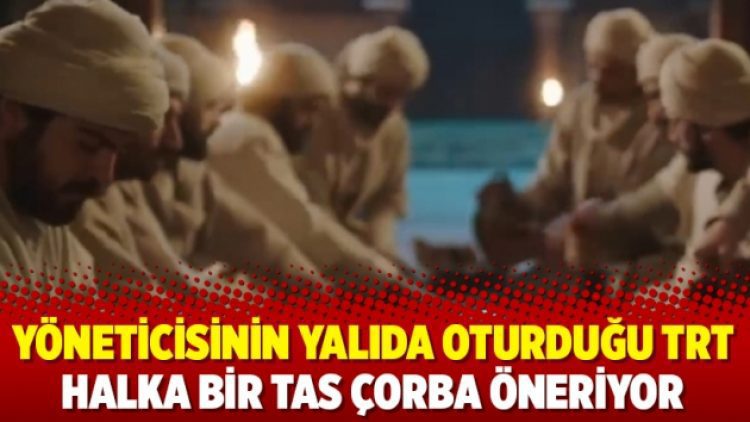 Yöneticisinin yalıda oturduğu TRT halka bir tas çorba öneriyor