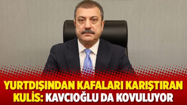 Yurtdışından kafaları karıştıran kulis: Kavcıoğlu da kovuluyor