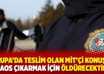 Avrupa’da teslim olan MİT’çi konuştu: Kaos çıkarmak için öldürecektim