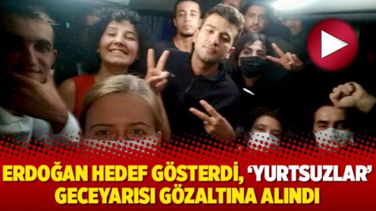 Erdoğan hedef gösterdi, ‘Yurtsuzlar’ geceyarısı gözaltına alındı