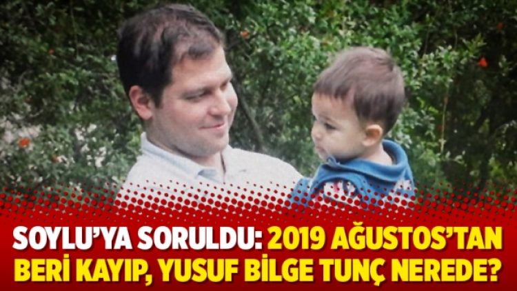 Soylu’ya soruldu: 2019 Ağustos’tan beri kayıp, Yusuf Bilge Tunç nerede?