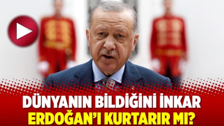 Dünyanın bildiğini inkar Erdoğan’ı kurtarır mı?