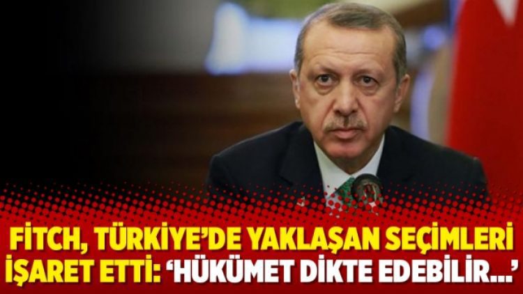 Fitch, Türkiye’de yaklaşan seçimleri işaret etti: ‘Hükümet dikte edebilir…’