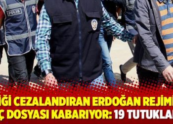 İyiliği cezalandıran Erdoğan rejiminin suç dosyası kabarıyor: 19 tutuklama