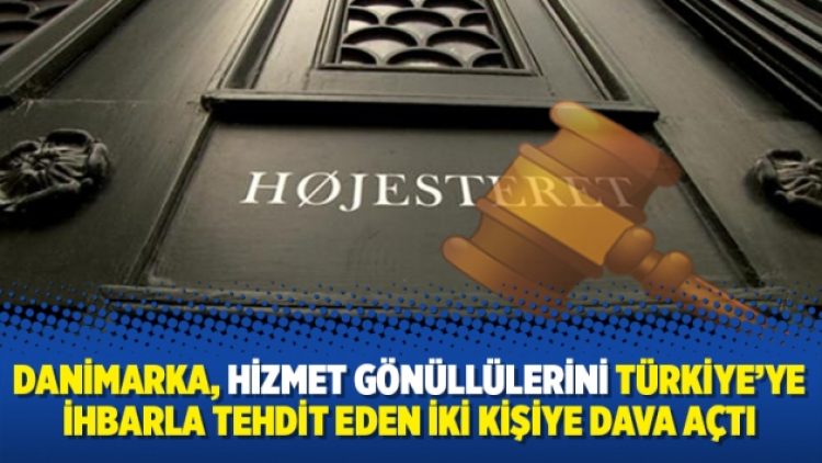 Danimarka, Hizmet gönüllülerini Türkiye’ye ihbarla tehdit eden iki kişiye dava açtı