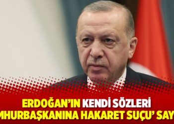 Erdoğan’ın kendi sözleri ‘Cumhurbaşkanına hakaret suçu’ sayıldı