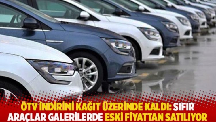 ÖTV indirimi kağıt üzerinde kaldı: Sıfır araçlar galerilerde eski fiyattan satılıyor