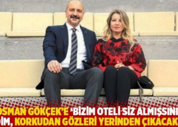 “Osman Gökçek’e ‘Bizim oteli siz almışsınız’ dedim, korkudan gözleri yerinden çıkacaktı!”