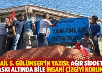 İsmail S. Gülümser’in yazısı: Ağır şiddet ve baskı altında bile insani çizgiyi koruma