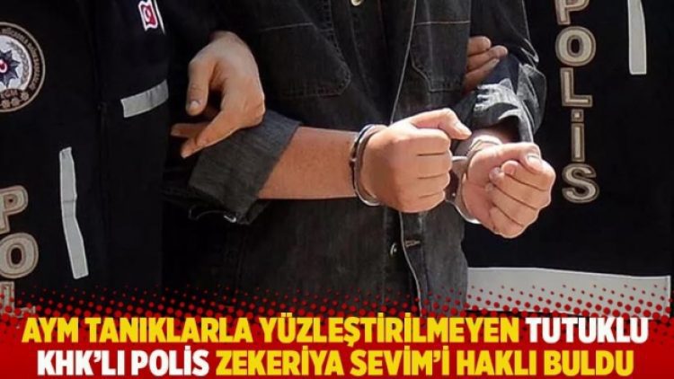 AYM tanıklarla yüzleştirilmeyen tutuklu KHK’lı polis Zekeriya Sevim’i haklı buldu