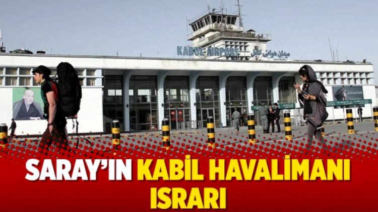 Saray’ın Kabil Havalimanı ısrarı