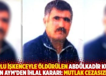 Coplu işkenceyle öldürülen Abdülkadir Kurt için AYM’den ihlal kararı: Mutlak cezasızlık