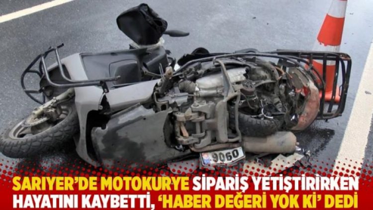 Sarıyer’de motokurye sipariş yetiştirirken hayatını kaybetti, ‘Haber değeri yok ki’ dedi