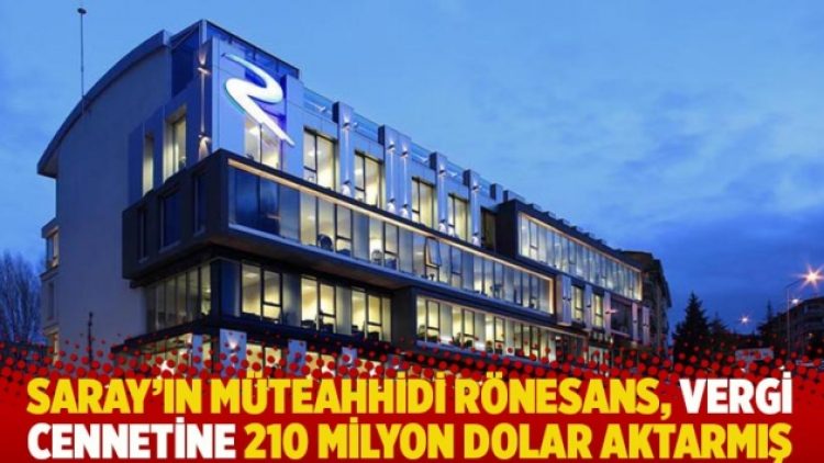 Saray’ın müteahhidi Rönesans, vergi cennetine 210 milyon dolar aktarmış