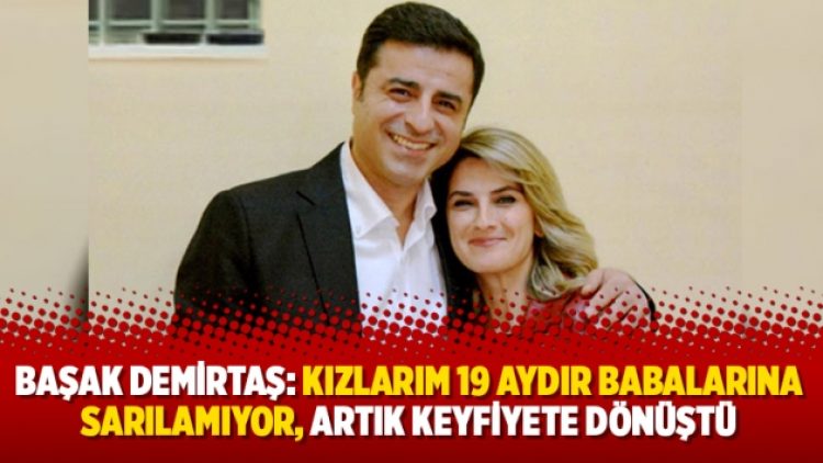 Başak Demirtaş: Kızlarım 19 aydır babalarına sarılamıyor, artık keyfiyete dönüştü