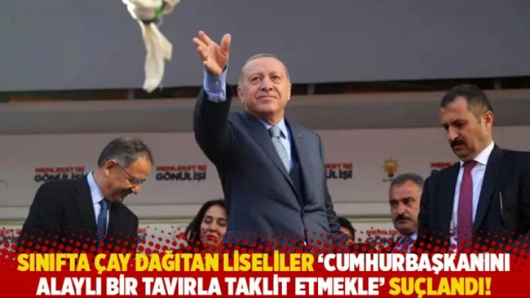 Sınıfta çay dağıtan liseliler ‘Cumhurbaşkanını alaylı bir tavırla taklit etmekle’ suçlandı