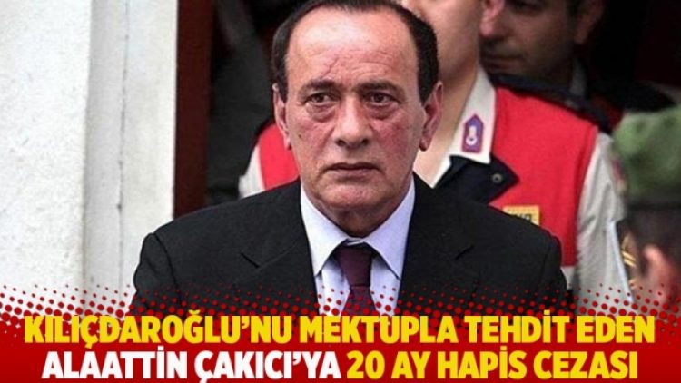 Kılıçdaroğlu’nu mektupla tehdit eden Çakıcı’ya 20 ay hapis cezası