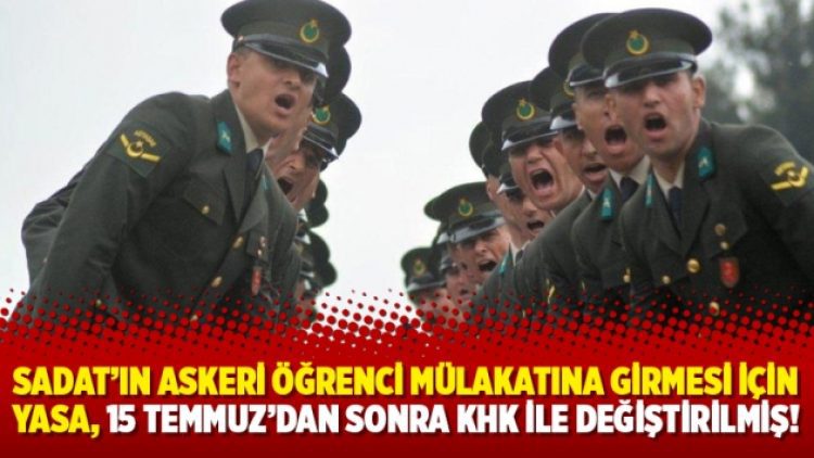 SADAT’ın askeri öğrenci mülakatına girmesi için yasa, 15 Temmuz’dan sonra KHK ile değiştirilmiş!