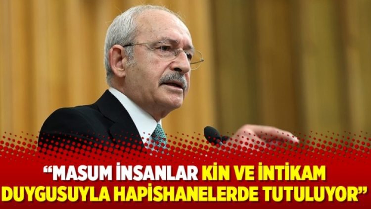 Kılıçdaroğlu: Masum insanlar kin ve intikam duygusuyla hapishanelerde tutuluyor