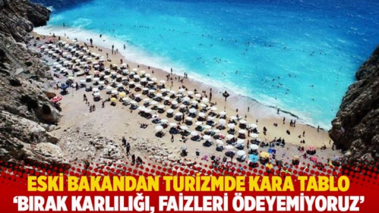 Eski bakandan turizmde kara tablo: Bırak karlılığı, faizleri ödeyemiyoruz