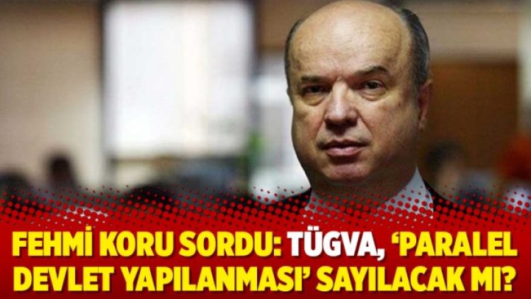 Fehmi Koru sordu: TÜGVA, ‘Paralel Devlet Yapılanması’ sayılacak mı?