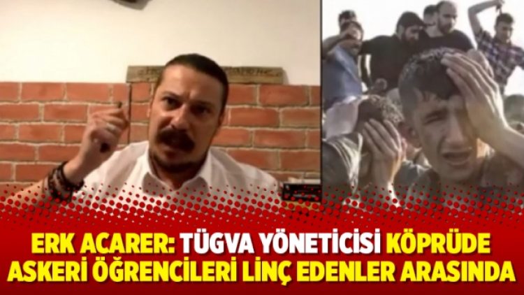 Erk Acarer: TÜGVA yöneticisi köprüde askeri öğrencileri linç edenler arasında