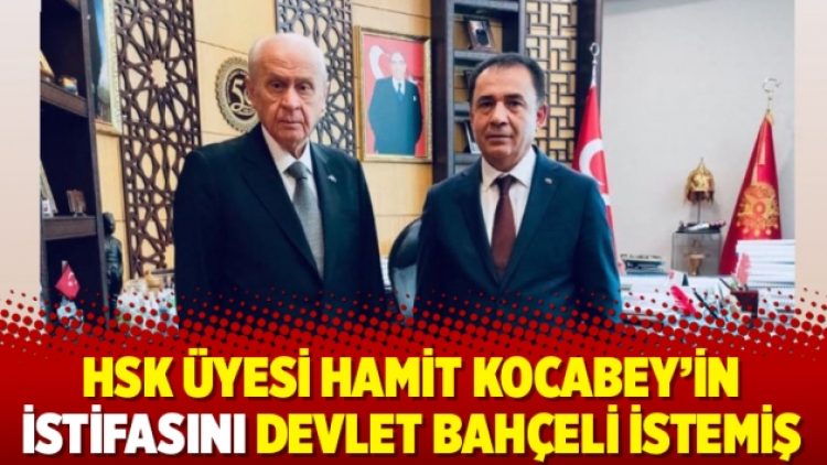 HSK Üyesi Hamit Kocabey’in istifasını Devlet Bahçeli istemiş