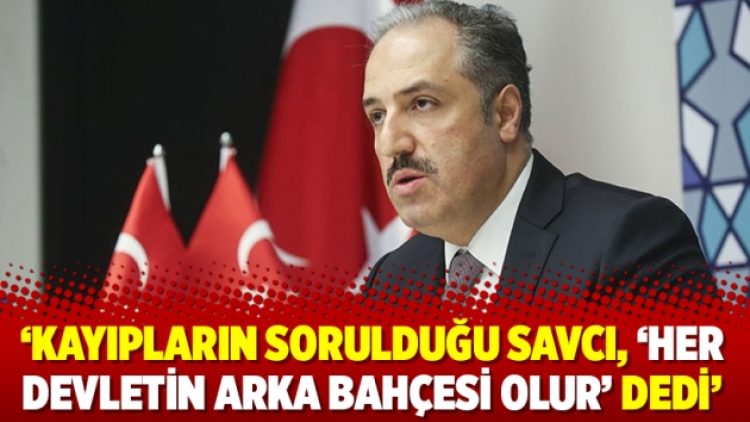 ‘Kayıpların sorulduğu savcı, ‘Her devletin arka bahçesi olur’ dedi’