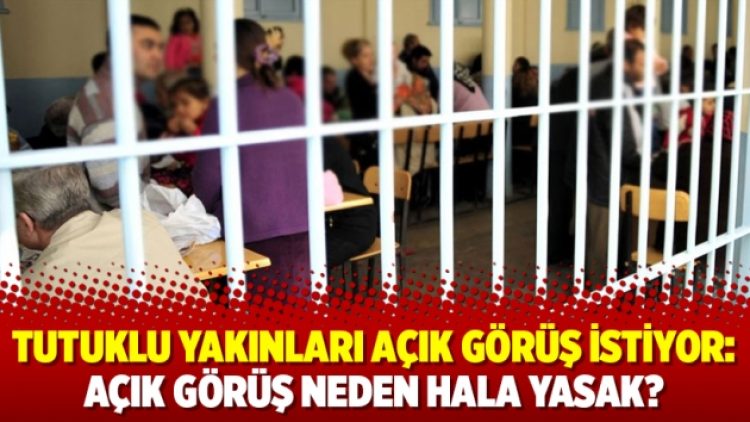 Tutuklu yakınları açık görüş istiyor: Açık görüş neden hala yasak?