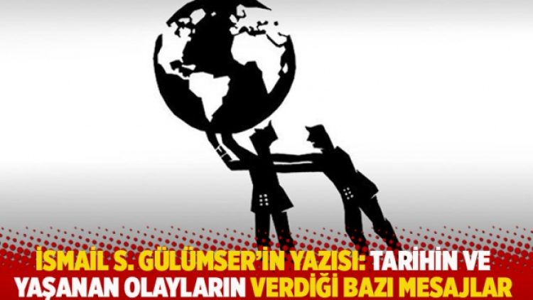 İsmail S. Gülümser’in yazısı: Tarihin ve yaşanan olayların verdiği bazı mesajlar