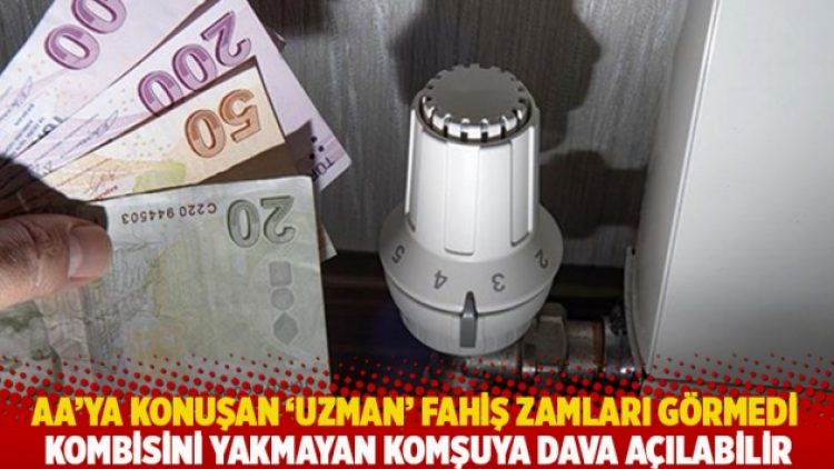 AA’ya konuşan ‘uzman’ fahiş zamları görmedi: Kombisini yakmayan komşuya dava açılabilir