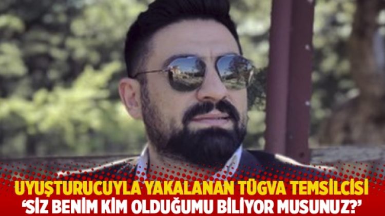 Uyuşturucuyla yakalanan TÜGVA temsilcisi: Siz benim kim olduğumu biliyor musunuz?