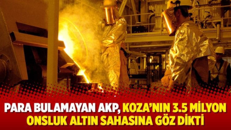 Para bulamayan AKP, Koza’nın 3.5 milyon onsluk altın sahasına göz dikti