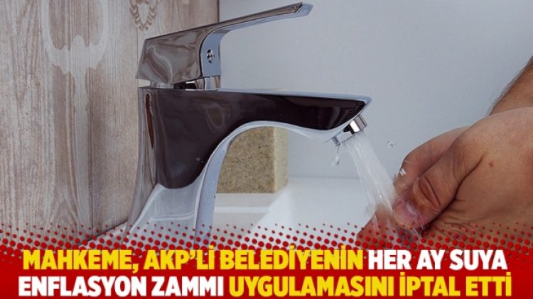 Mahkeme, AKP’li belediyenin her ay suya enflasyon zammı uygulamasını iptal etti