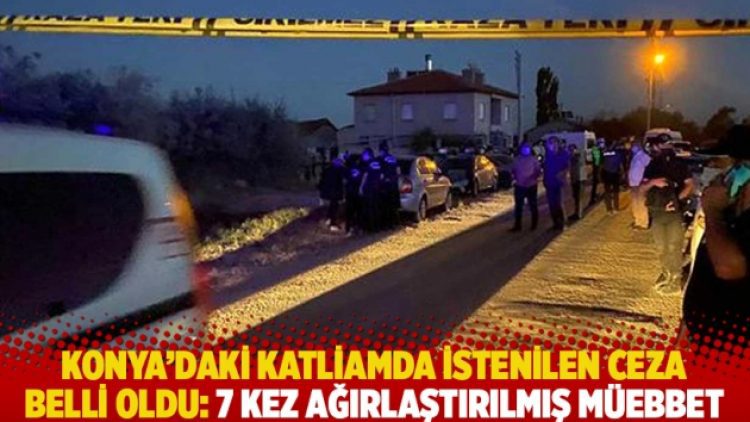 Konya’daki katliamda istenilen ceza belli oldu: 7 kez ağırlaştırılmış müebbet