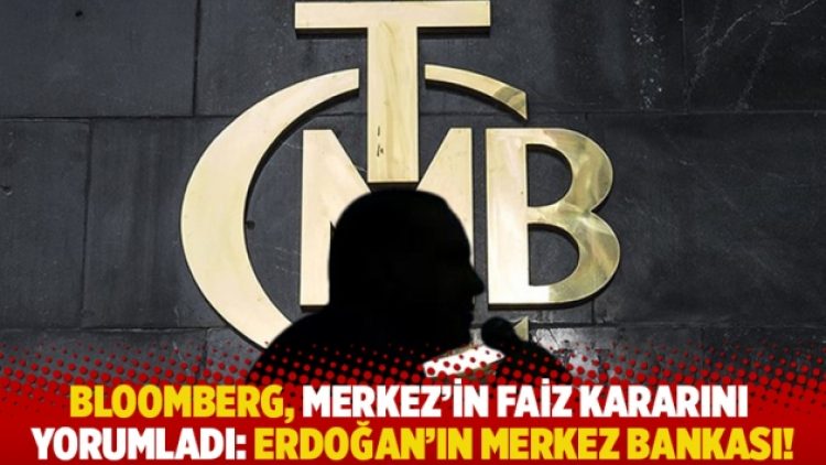 Bloomberg, Merkez’in faiz kararını yorumladı: Erdoğan’ın Merkez Bankası!