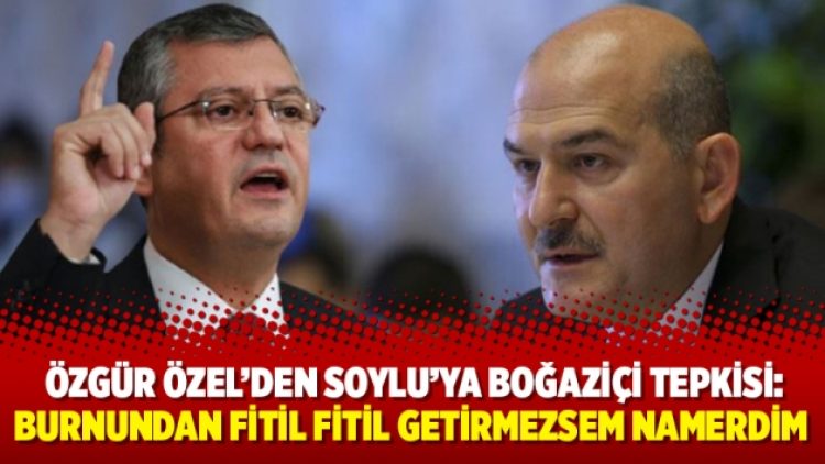 Özgür Özel’den Soylu’ya Boğaziçi tepkisi: Burnundan fitil fitil getirmezsem namerdim