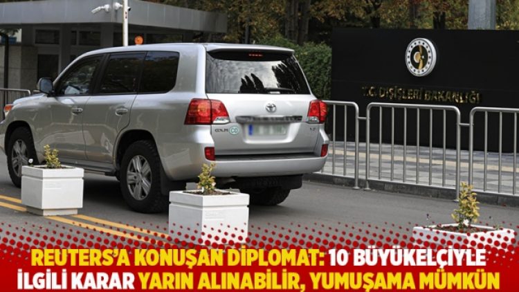 Reuters’a konuşan diplomat: 10 büyükelçiyle ilgili karar yarın alınabilir, yumuşama mümkün