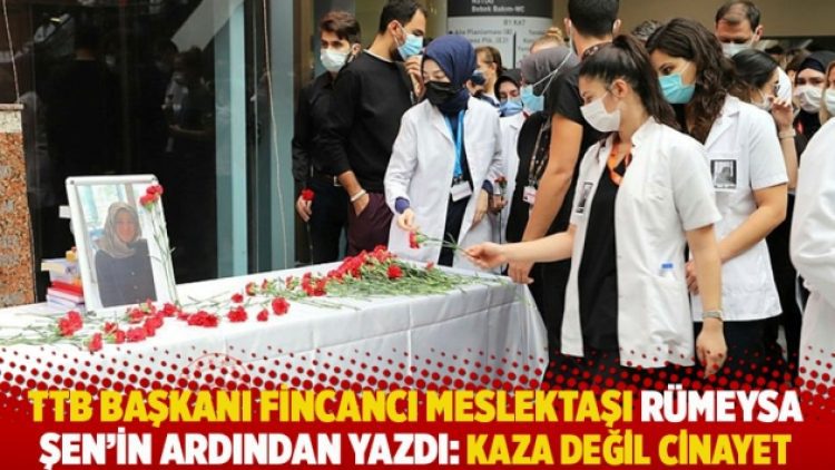 TTB Başkanı Fincancı meslektaşı Rümeysa Şen’in ardından yazdı: Kaza değil cinayet