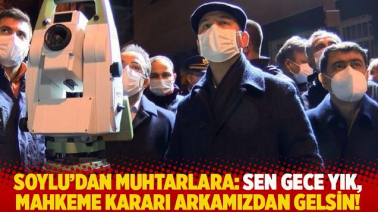 Soylu’dan muhtarlara: Sen gece yık, mahkeme kararı arkamızdan gelsin!