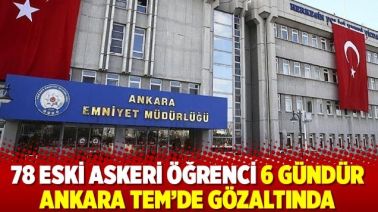 78 eski askeri öğrenci 6 gündür Ankara TEM’de gözaltında
