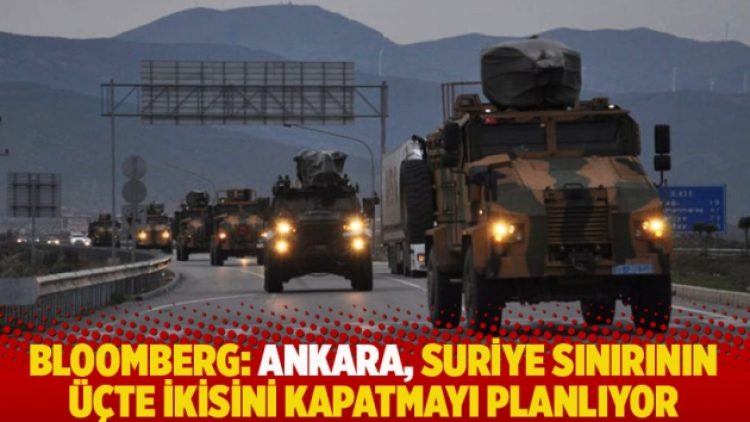 Bloomberg: Ankara, Suriye sınırının üçte ikisini kapatmayı planlıyor