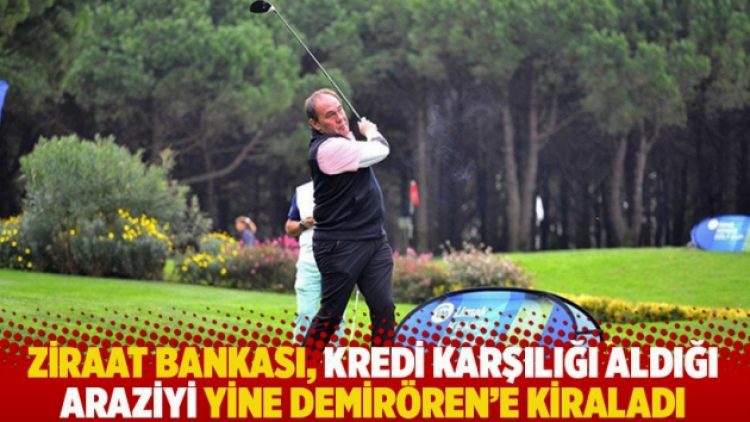 Ziraat Bankası, kredi karşılığı aldığı araziyi yine Demirören’e kiraladı