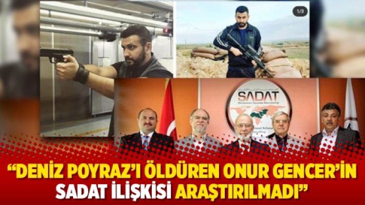 Avukatı: Deniz Poyraz’ı öldüren Onur Gencer’in SADAT ilişkisi araştırılmadı