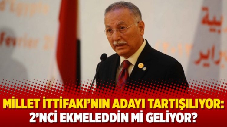 Millet İttifakı’nın adayı tartışılıyor: 2’nci Ekmeleddin mi geliyor?