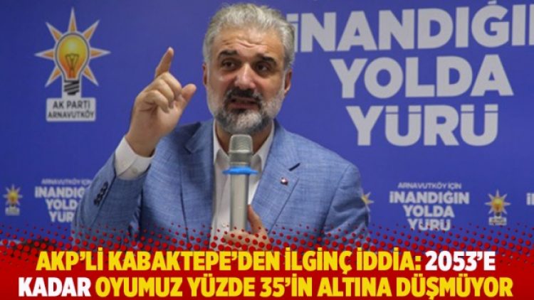 AKP’li Kabaktepe’den ilginç iddia: 2053’e kadar oyumuz yüzde 35’in altına düşmüyor