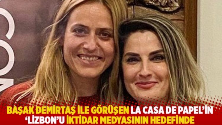 Başak Demirtaş ile görüşen La Casa De Papel’in ‘Lizbon’u yandaş medyanın hedefinde