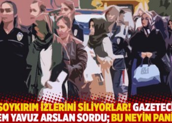 Soykırım izlerini siliyorlar! Gazeteci Adem Yavuz Arslan sordu; bu neyin paniği?